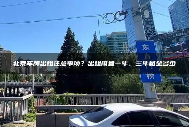 北京车牌出租注意事项？出租闲置一年、三年租金多少