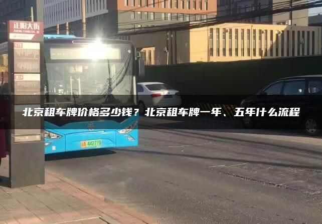 北京租车牌价格多少钱？北京租车牌一年、五年什么流程