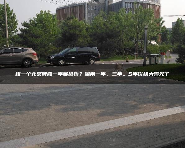 租一个北京牌照一年多少钱？租用一年、三年。5年价格大曝光了