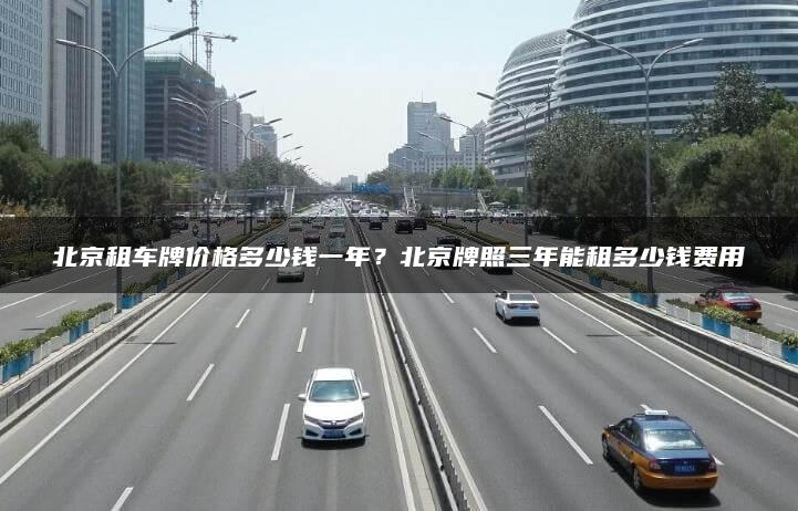 北京租车牌价格多少钱一年？北京牌照三年能租多少钱费用