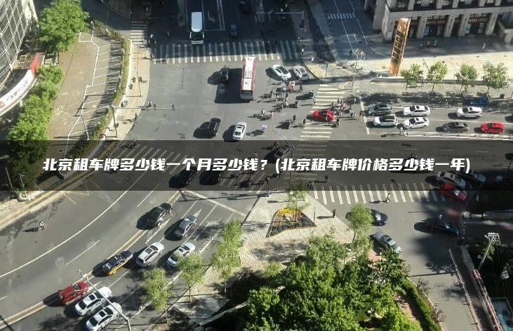 北京租车牌多少钱一个月多少钱？(北京租车牌价格多少钱一年)