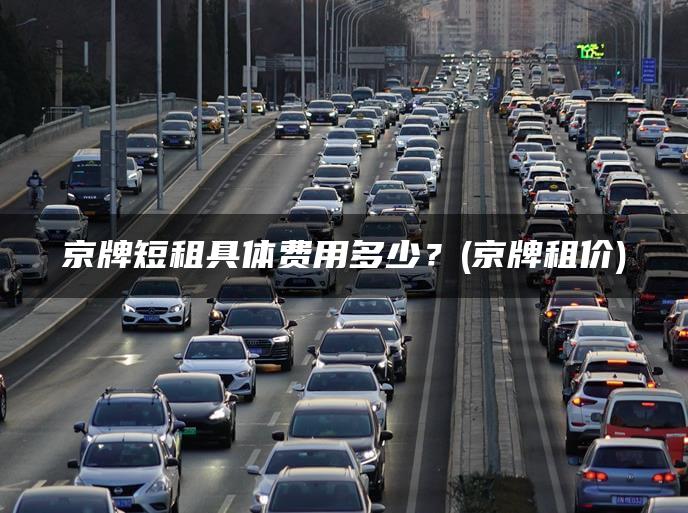 京牌短租具体费用多少？(京牌租价)