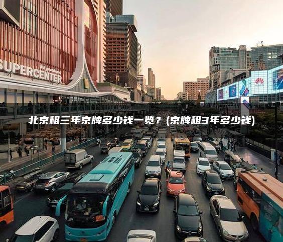 北京租三年京牌多少钱一览？(京牌租3年多少钱)