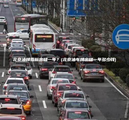 北京油牌指标出租一年？(北京油车牌出租一年多少钱)
