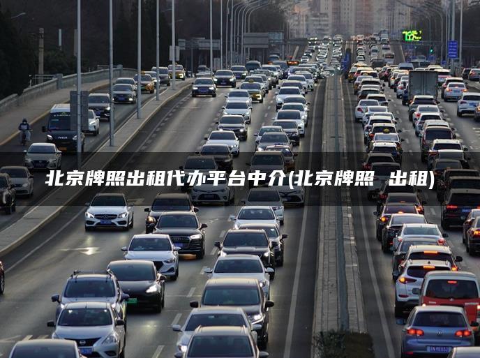 北京牌照出租代办平台中介(北京牌照 出租)