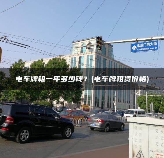 电车牌租一年多少钱？(电车牌租赁价格)
