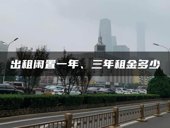 出租闲置一年、三年租金多少