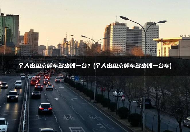 个人出租京牌车多少钱一台？(个人出租京牌车多少钱一台车)