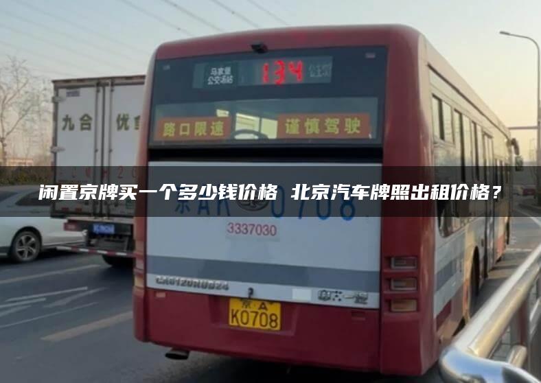 闲置京牌买一个多少钱价格 北京汽车牌照出租价格？