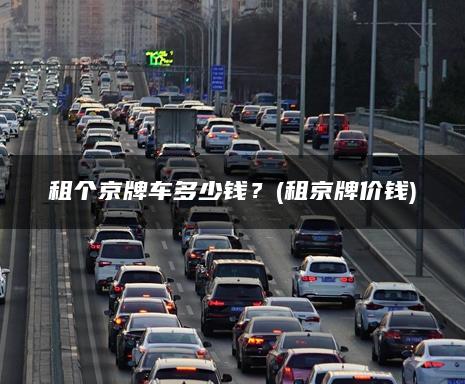 租个京牌车多少钱？(租京牌价钱)