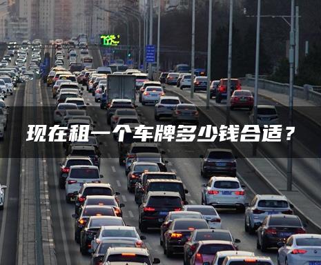 现在租一个车牌多少钱合适？