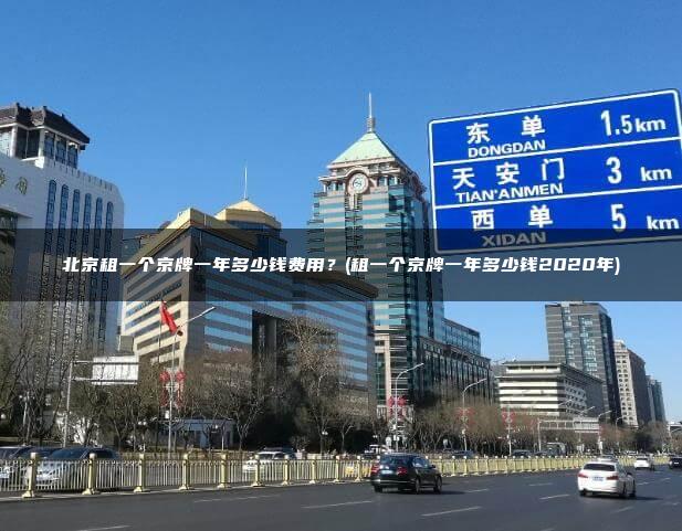 北京租一个京牌一年多少钱费用？(租一个京牌一年多少钱2020年)