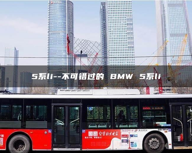 5系li–不可错过的 BMW 5系li