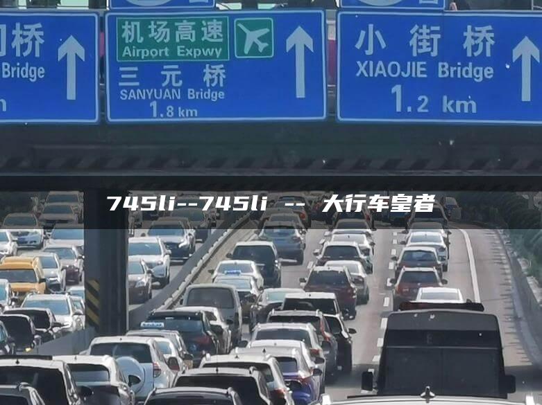 745li–745li — 大行车皇者
