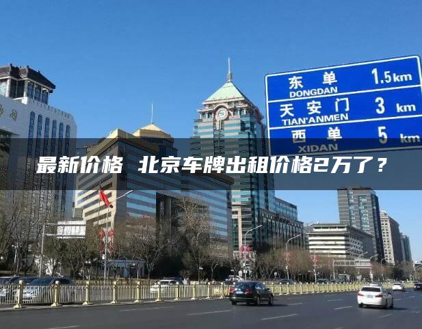 最新价格 北京车牌出租价格2万了？