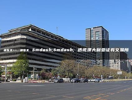 asx– asx —— 透视澳大利亚证券交易所