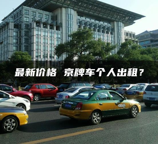 最新价格 京牌车个人出租？
