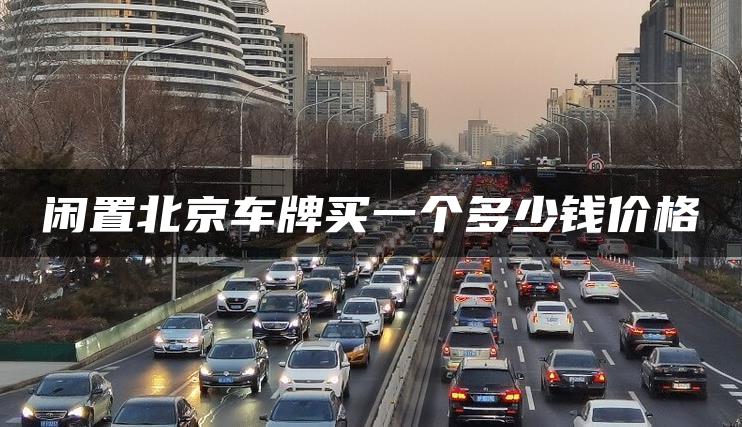 闲置北京车牌买一个多少钱价格