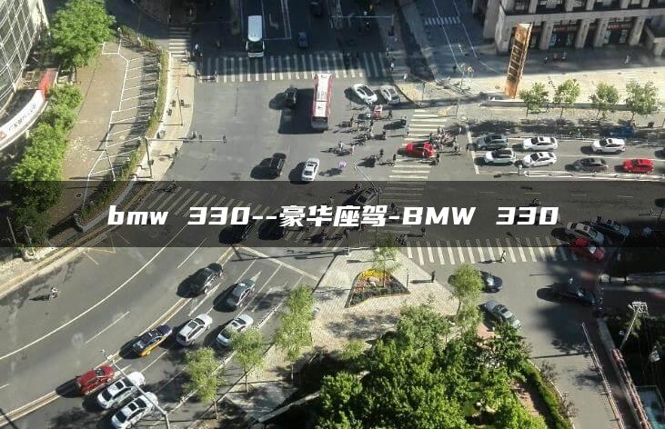 bmw 330–豪华座驾-BMW 330