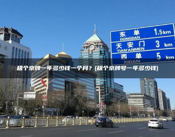 租个京牌一年多少钱一个月？(租个京牌号一年多少钱)