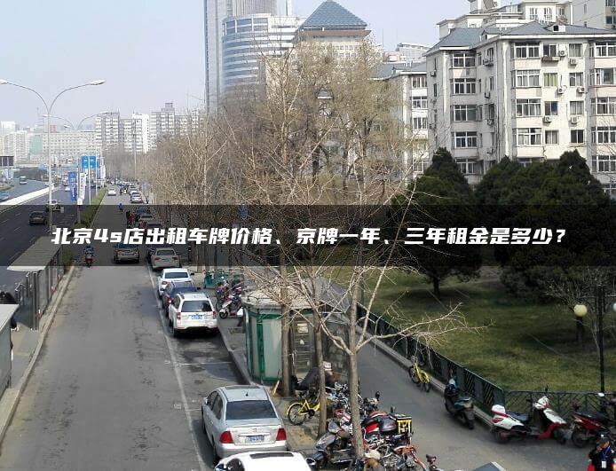 北京4s店出租车牌价格、京牌一年、三年租金是多少？