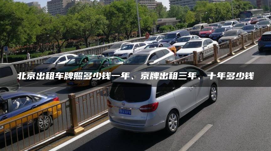 北京出租车牌照多少钱一年、京牌出租三年、十年多少钱