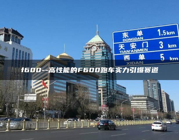 f600–高性能的F600跑车实力引爆赛道