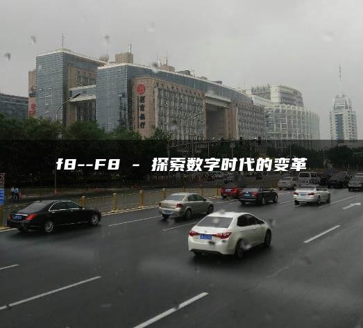 f8–F8 – 探索数字时代的变革