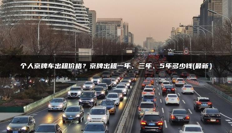 个人京牌车出租价格？京牌出租一年、三年、5年多少钱(最新）
