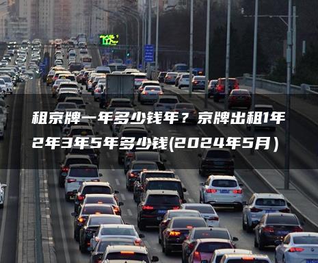 租京牌一年多少钱年？京牌出租1年2年3年5年多少钱(2024年5月）