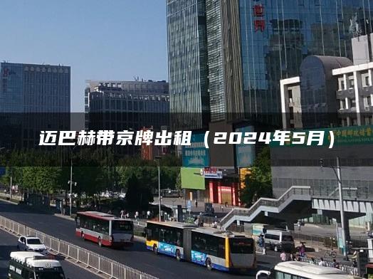 迈巴赫带京牌出租（2024年5月）