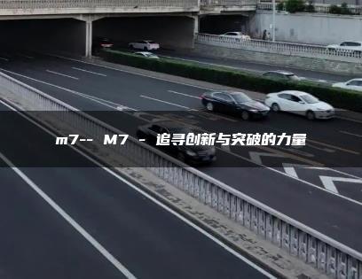 m7– M7 – 追寻创新与突破的力量