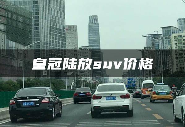 皇冠陆放suv价格
