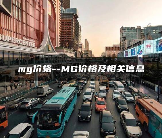 mg价格–MG价格及相关信息