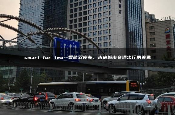 smart for two–智能双座车：未来城市交通出行的首选