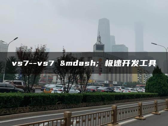 vs7–vs7 — 极速开发工具