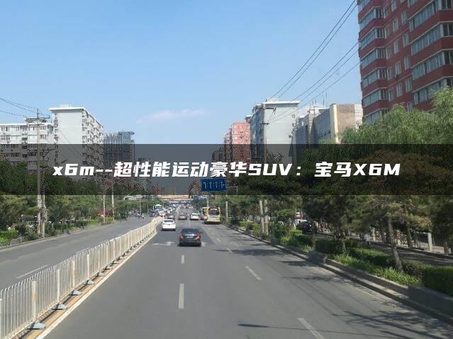 x6m–超性能运动豪华SUV：宝马X6M