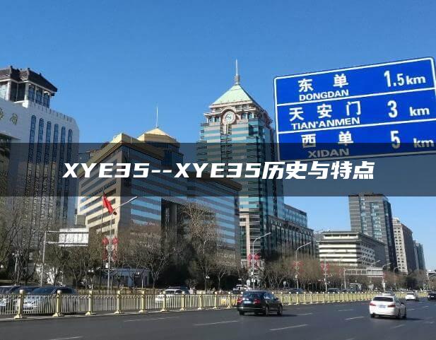 XYE35–XYE35历史与特点