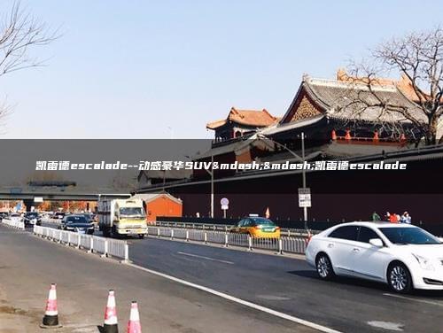 凯雷德escalade–动感豪华SUV——凯雷德escalade