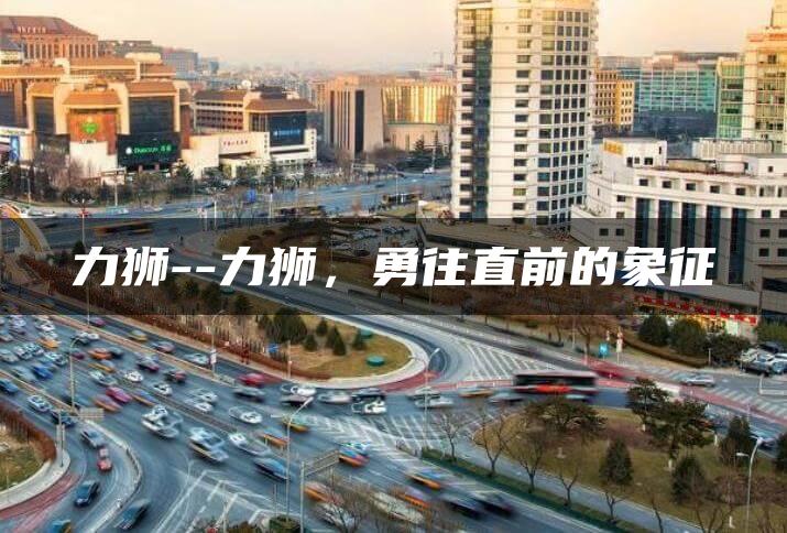 力狮–力狮，勇往直前的象征