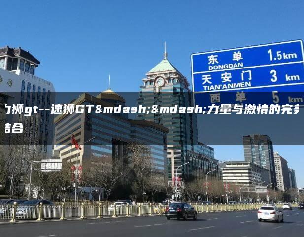 力狮gt–速狮GT——力量与激情的完美结合