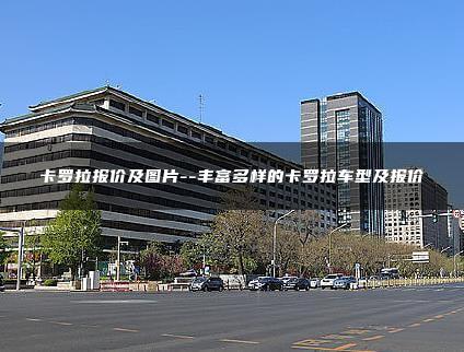 卡罗拉报价及图片–丰富多样的卡罗拉车型及报价
