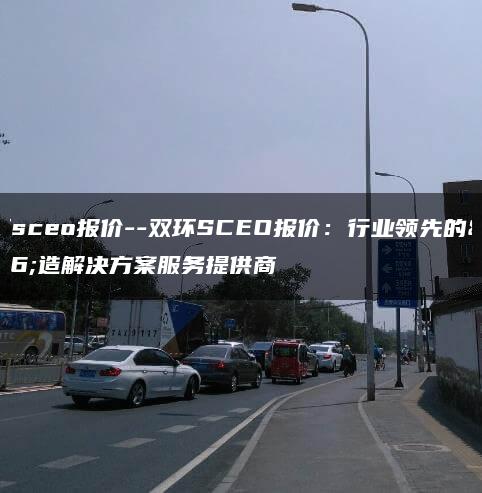 双环sceo报价–双环SCEO报价：行业领先的制造解决方案服务提供商