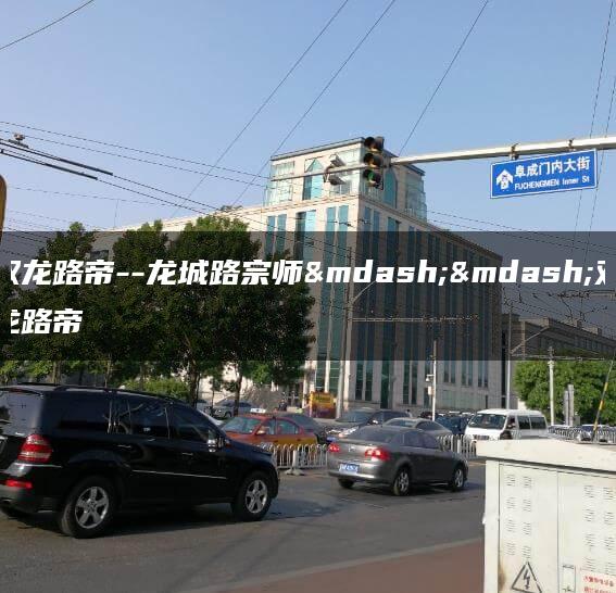 双龙路帝–龙城路宗师——双龙路帝