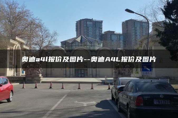 奥迪a4l报价及图片–奥迪A4L报价及图片