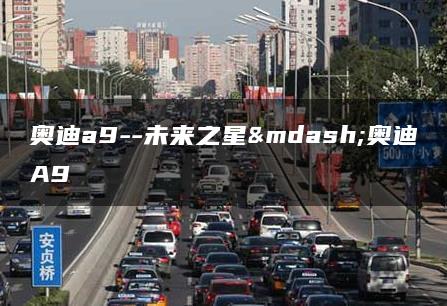 奥迪a9–未来之星—奥迪A9