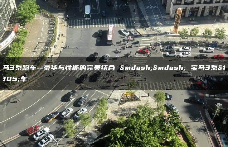 宝马3系跑车–豪华与性能的完美结合 —— 宝马3系跑车