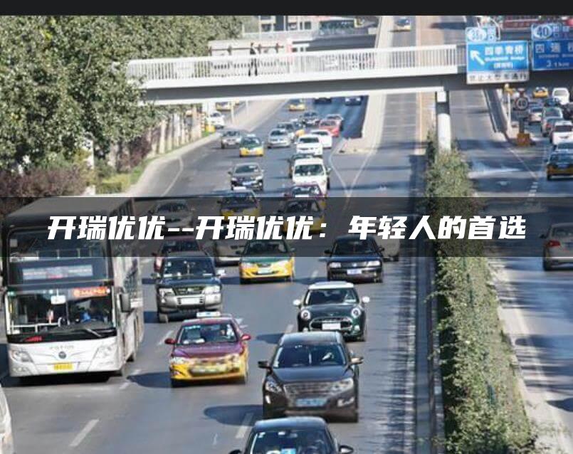 开瑞优优–开瑞优优：年轻人的首选