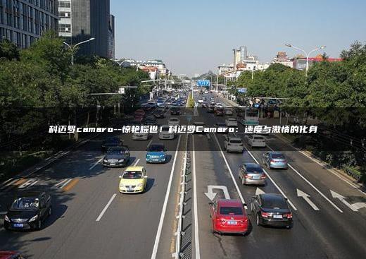 科迈罗camaro–惊艳耀世！科迈罗Camaro：速度与激情的化身