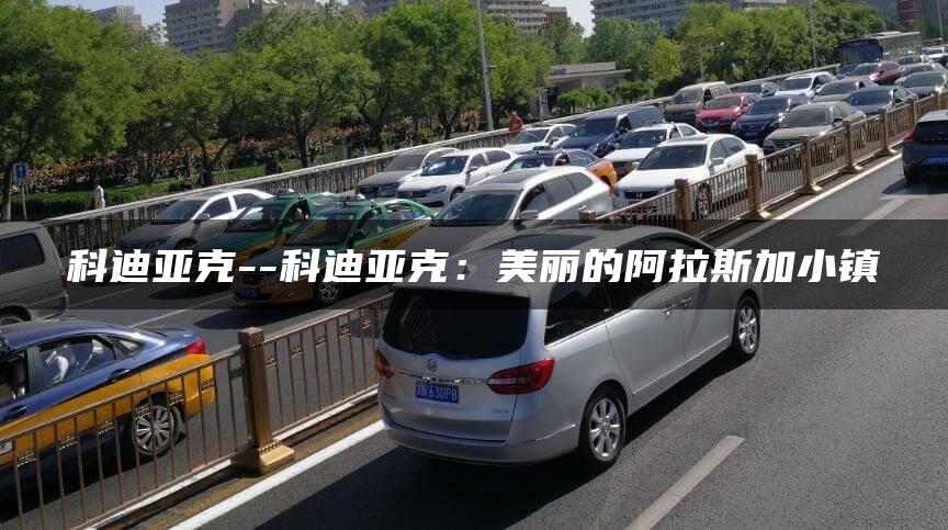 科迪亚克–科迪亚克：美丽的阿拉斯加小镇